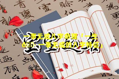 一事无成八字命理「一生 🕷 一事无成的八字特征」